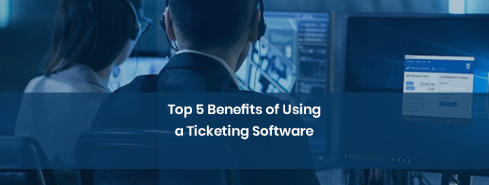 Top 5 Benefits of Using a Ticketing Software