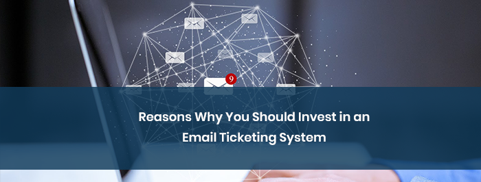 Reasons Why You Should Invest in an Email Ticketing System