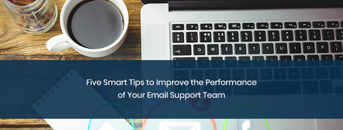 5 Smart Tips to Improve the Performance of Your Email Support Team
