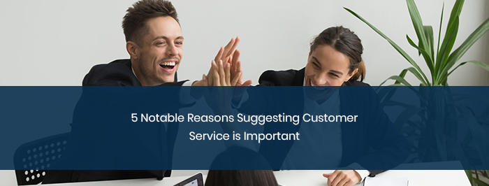 6 Notable Reasons Suggesting Customer Service is Important