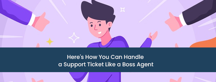 Here’s How You Can Handle a Support Ticket Like a Boss Agent