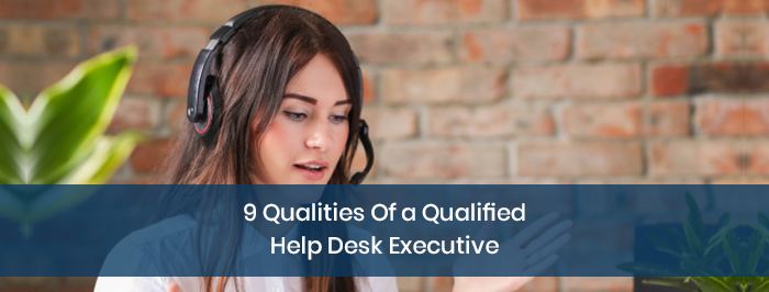 9 Qualities Of a Qualified Help Desk Executive